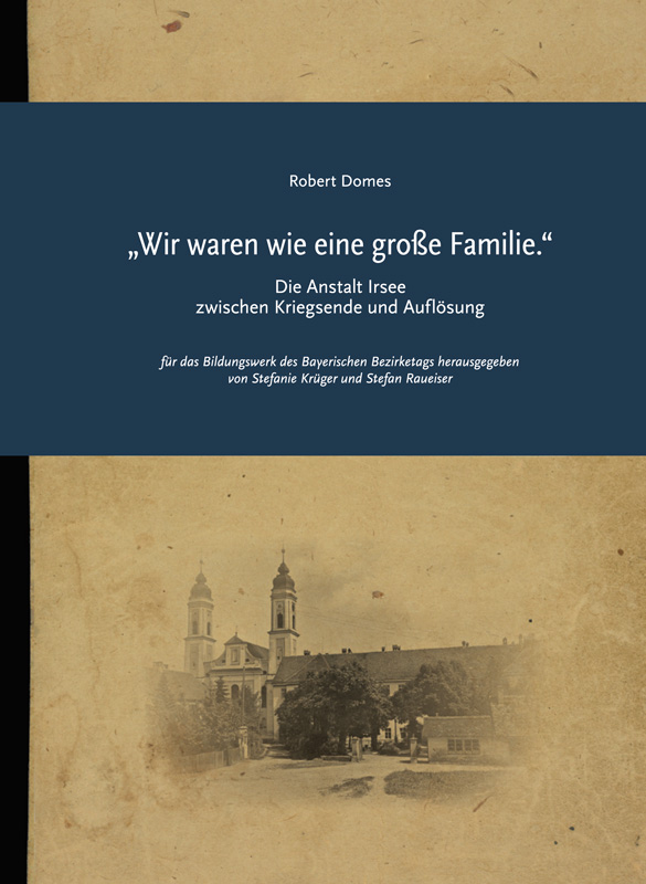 Titelbild zum Buch von Robert Domes Wir waren wie eine große Familie. - Die Anstalt Irsee zwischen Kriegsende und Auflösung